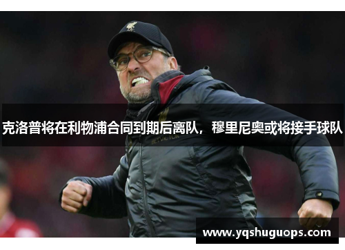 克洛普将在利物浦合同到期后离队，穆里尼奥或将接手球队