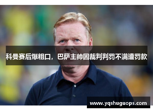 科曼赛后爆粗口，巴萨主帅因裁判判罚不满遭罚款