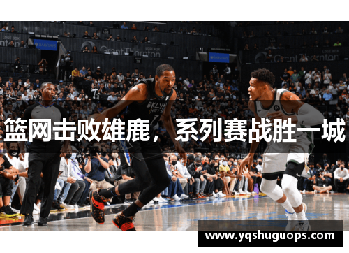 篮网击败雄鹿，系列赛战胜一城