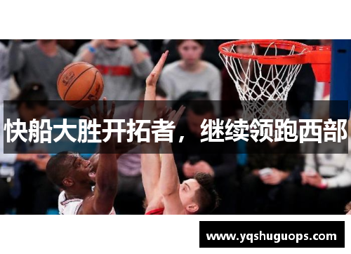 快船大胜开拓者，继续领跑西部