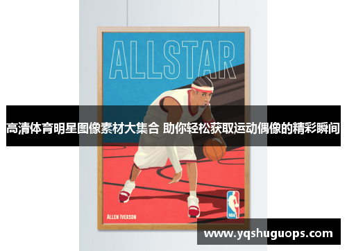 高清体育明星图像素材大集合 助你轻松获取运动偶像的精彩瞬间
