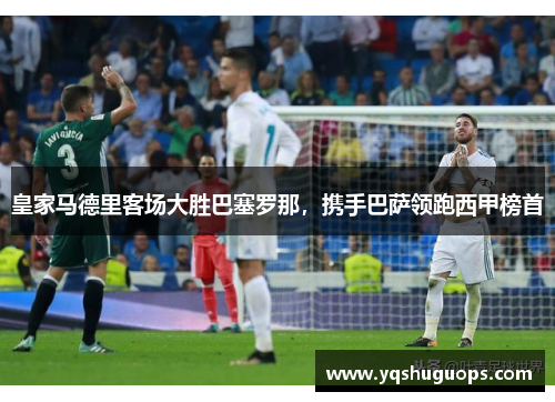 皇家马德里客场大胜巴塞罗那，携手巴萨领跑西甲榜首
