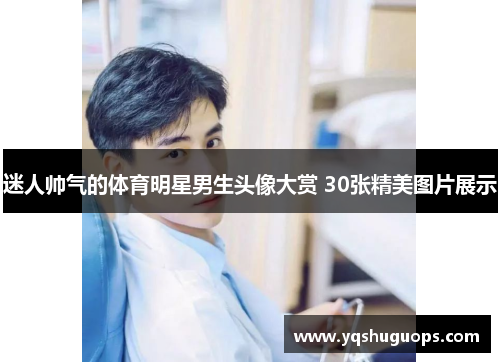 迷人帅气的体育明星男生头像大赏 30张精美图片展示