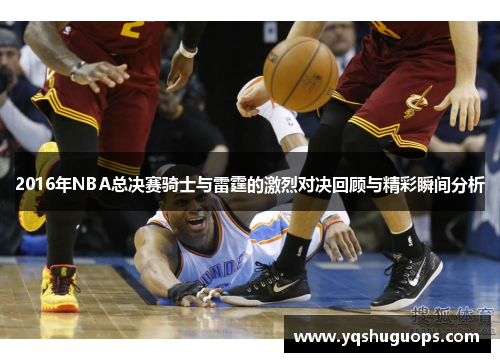 2016年NBA总决赛骑士与雷霆的激烈对决回顾与精彩瞬间分析
