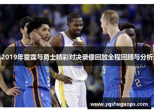2019年雷霆与勇士精彩对决录像回放全程回顾与分析