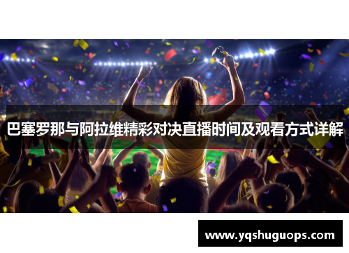 巴塞罗那与阿拉维精彩对决直播时间及观看方式详解