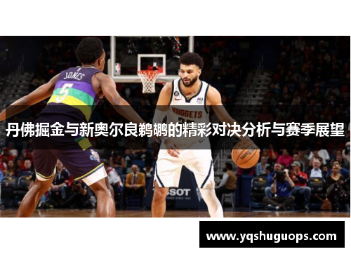 丹佛掘金与新奥尔良鹈鹕的精彩对决分析与赛季展望