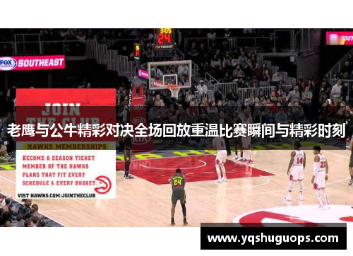 老鹰与公牛精彩对决全场回放重温比赛瞬间与精彩时刻