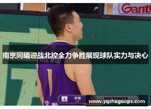 南京同曦迎战北控全力争胜展现球队实力与决心