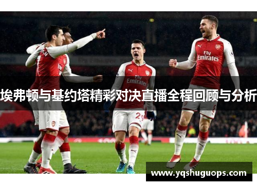 埃弗顿与基约塔精彩对决直播全程回顾与分析
