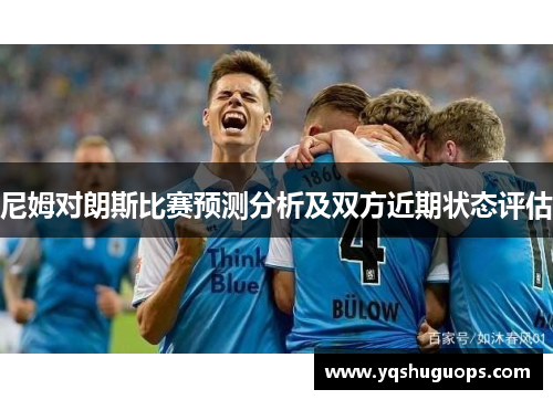 尼姆对朗斯比赛预测分析及双方近期状态评估
