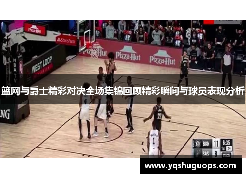 篮网与爵士精彩对决全场集锦回顾精彩瞬间与球员表现分析