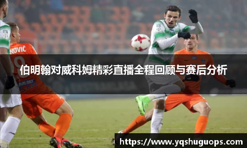 beats365伯明翰对威科姆精彩直播全程回顾与赛后分析