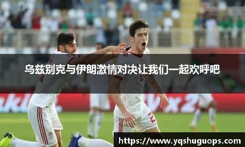beats365乌兹别克与伊朗激情对决让我们一起欢呼吧